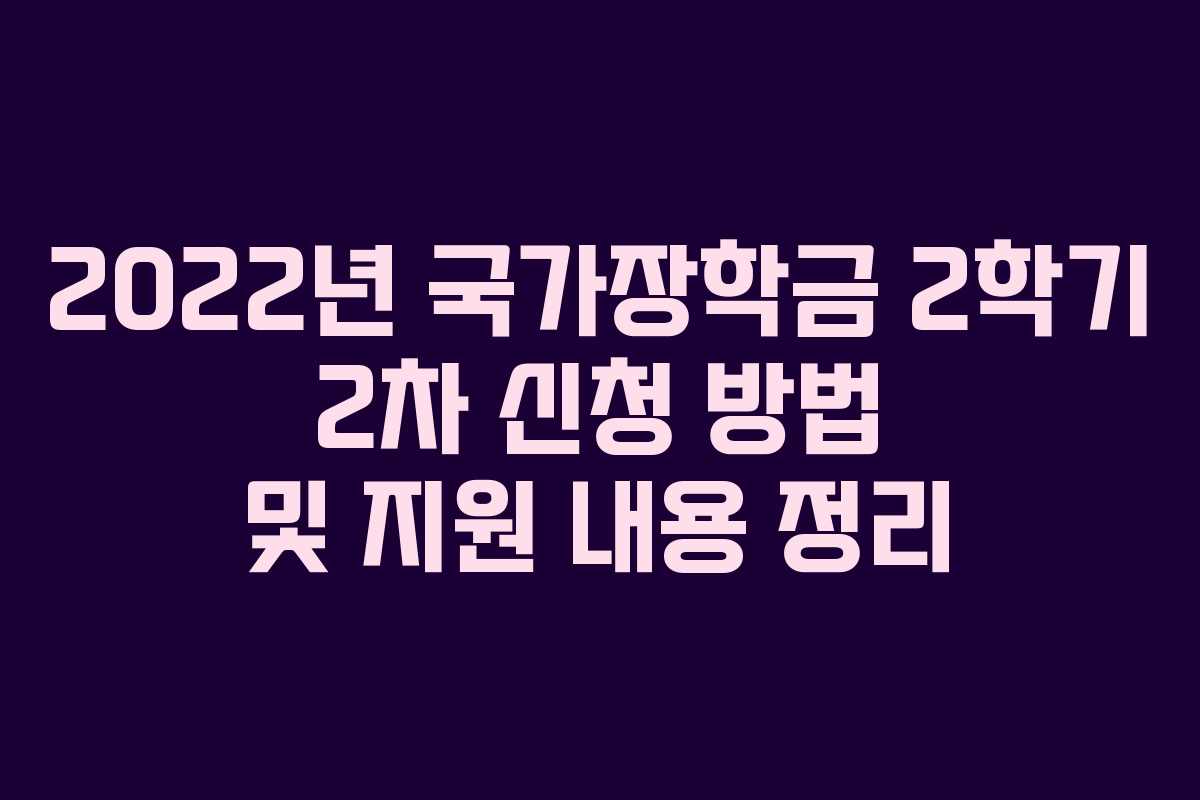 2022년 국가장학금 2학기 2차 신청 방법 및 지원 내용 정리