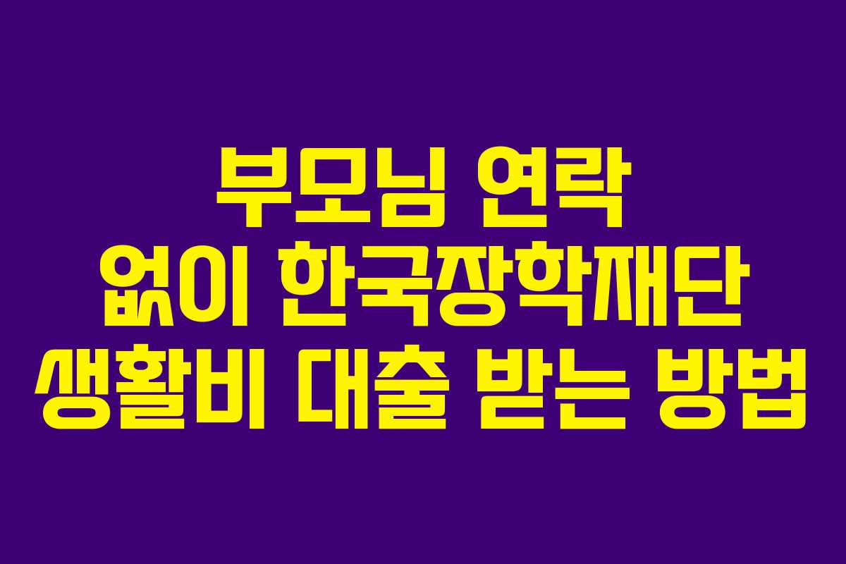 부모님 연락 없이 한국장학재단 생활비 대출 받는 방법