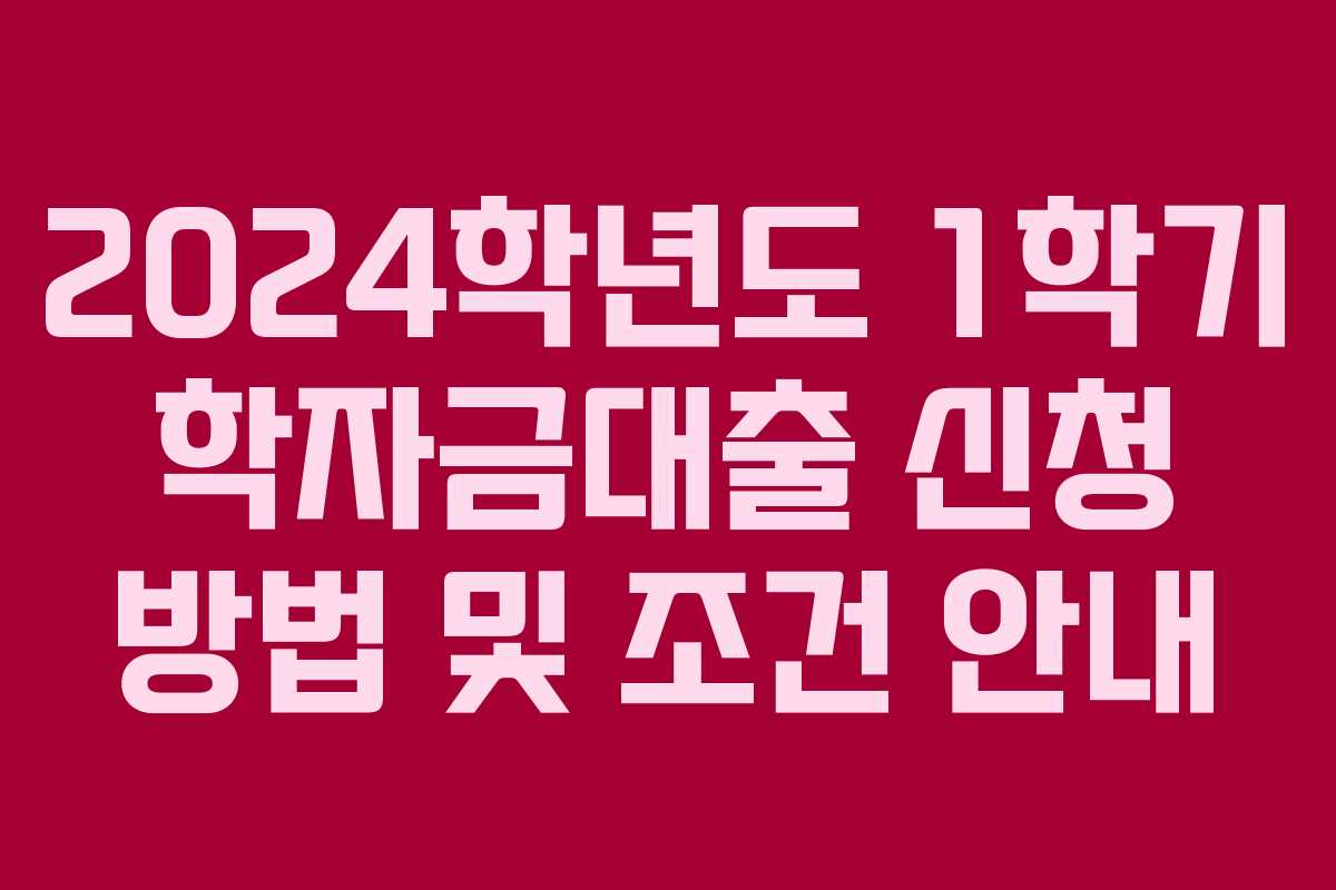 2024학년도 1학기 학자금대출 신청 방법 및 조건 안내
