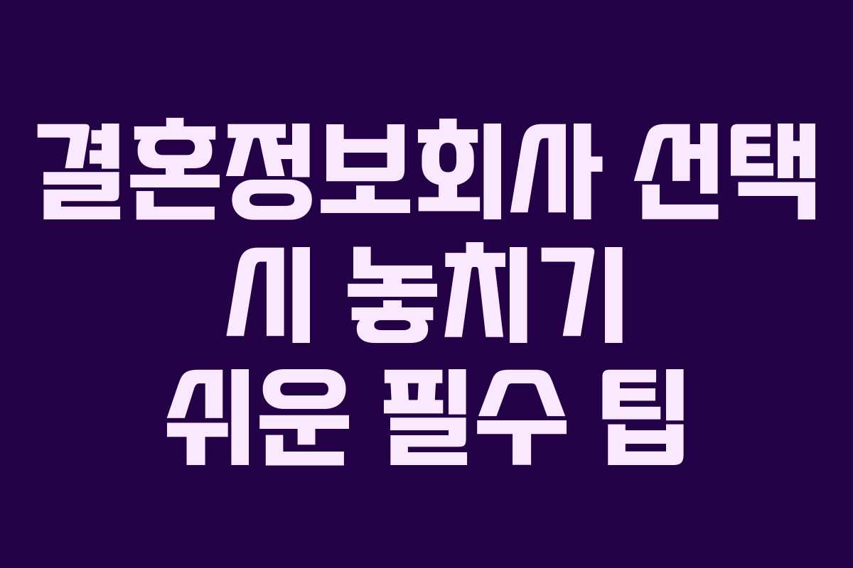 결혼정보회사 선택 시 놓치기 쉬운 필수 팁