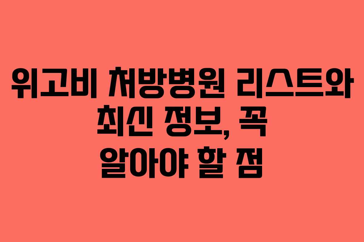 위고비 처방병원 리스트와 최신 정보, 꼭 알아야 할 점