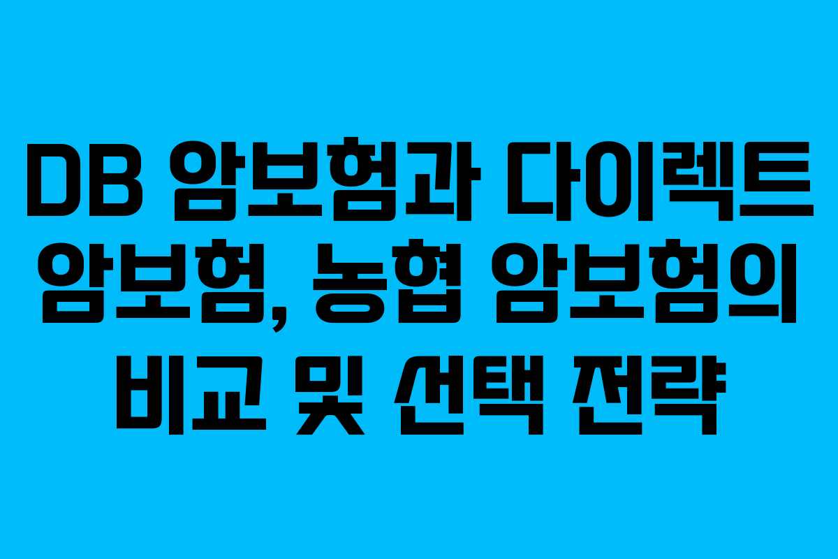 DB 암보험과 다이렉트 암보험, 농협 암보험의 비교 및 선택 전략 DB 암보험과 다이렉트 암보험, 농협 암보험의 비교 및 선택 전략
