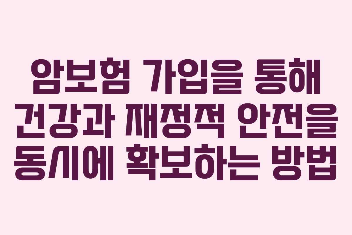 암보험 가입을 통해 건강과 재정적 안전을 동시에 확보하는 방법 암보험 가입을 통해 건강과 재정적 안전을 동시에 확보하는 방법