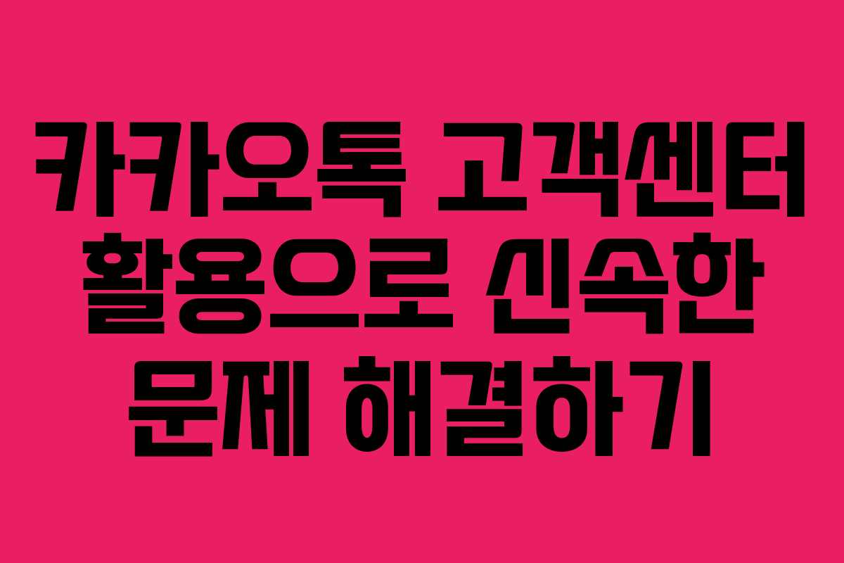 카카오톡 고객센터 활용으로 신속한 문제 해결하기 카카오톡 고객센터 활용으로 신속한 문제 해결하기