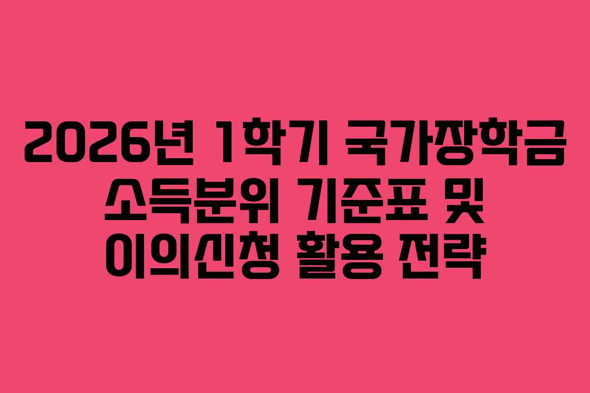 2026년 1학기 국가장학금 소득분위 기준표 및 이의신청 활용 전략