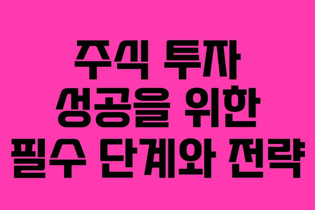 주식 투자 성공을 위한 필수 단계와 전략