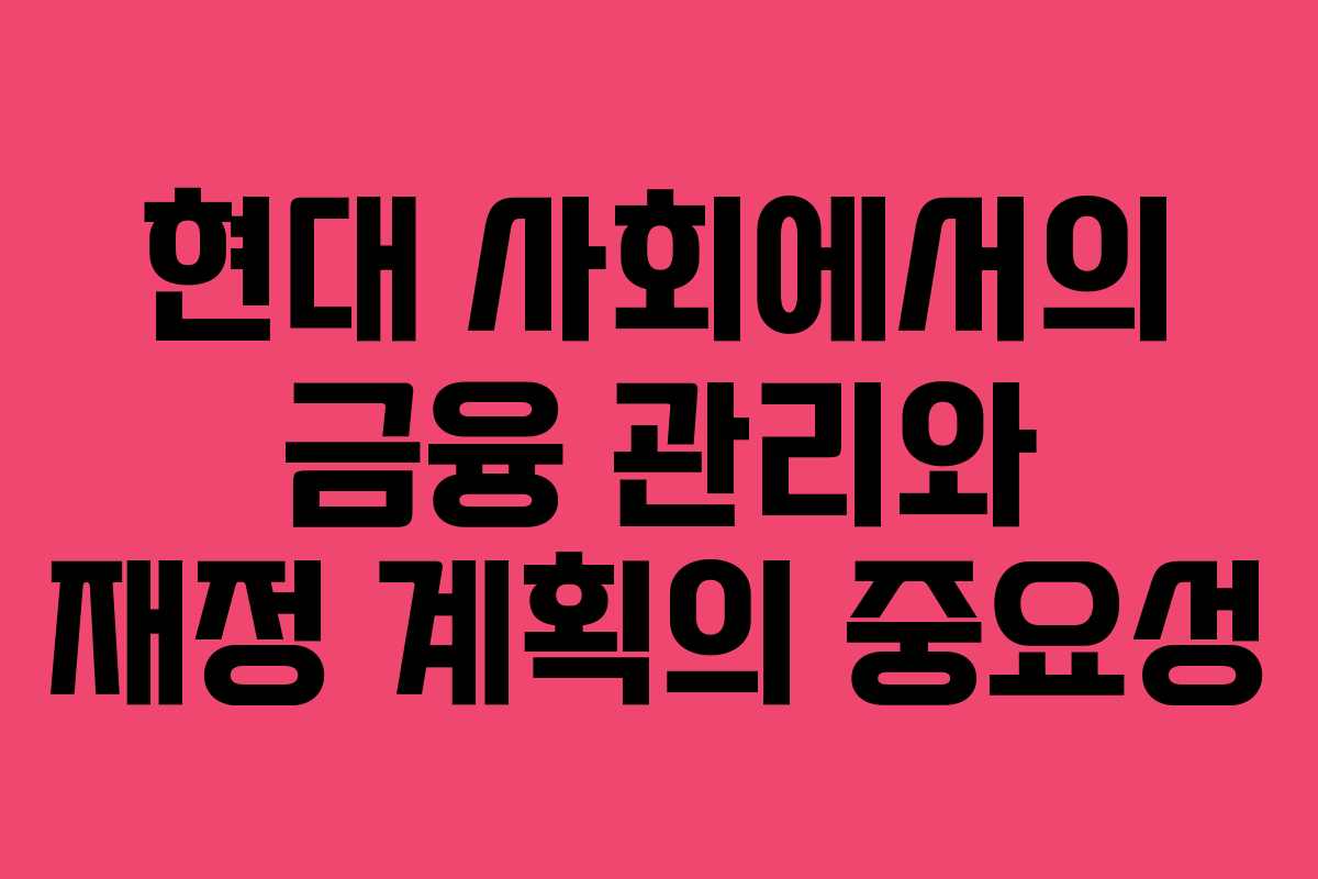 현대 사회에서의 금융 관리와 재정 계획의 중요성