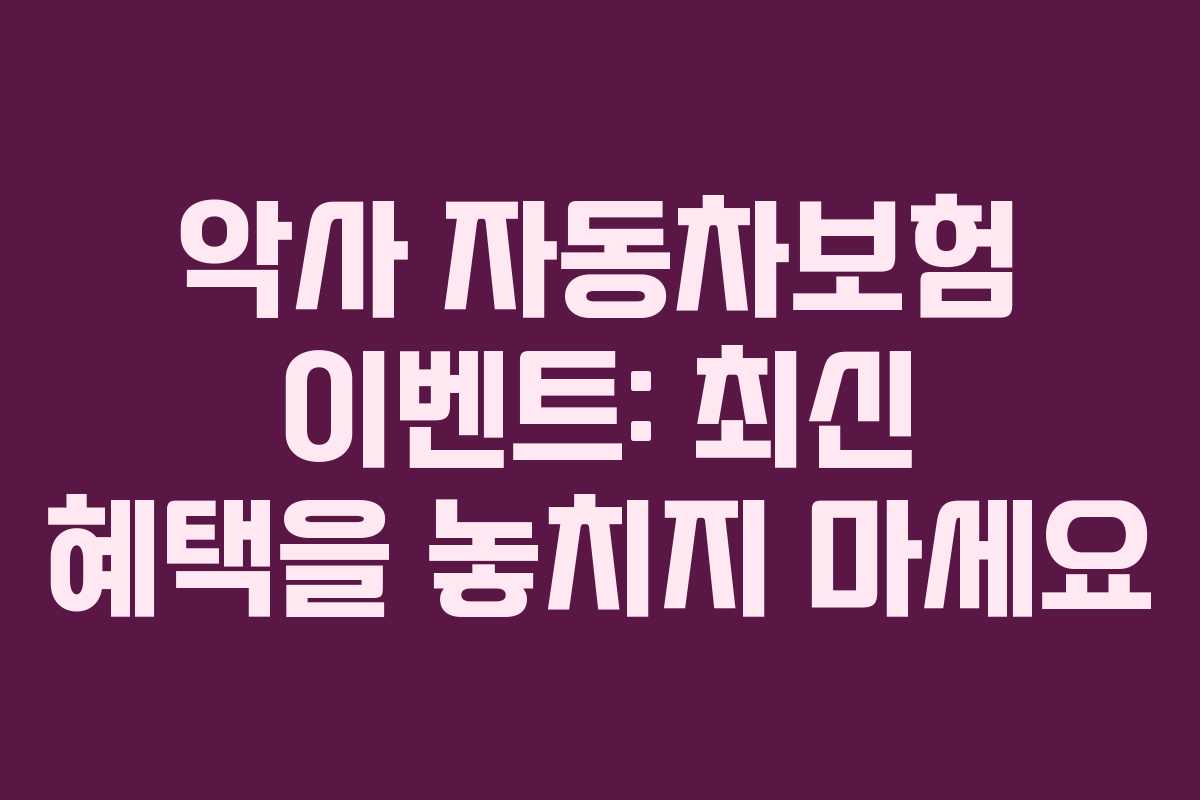 악사 자동차보험 이벤트: 최신 혜택을 놓치지 마세요