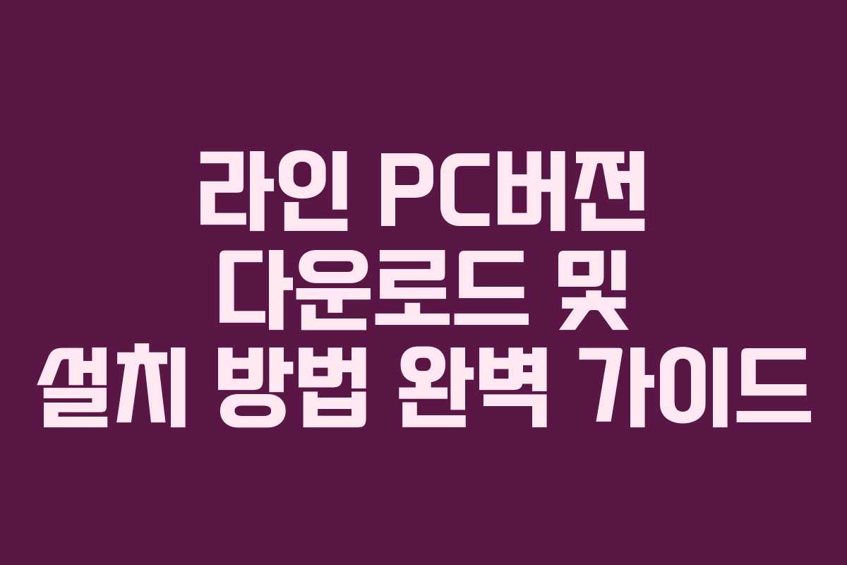 라인 PC버전 다운로드 및 설치 방법 완벽 가이드