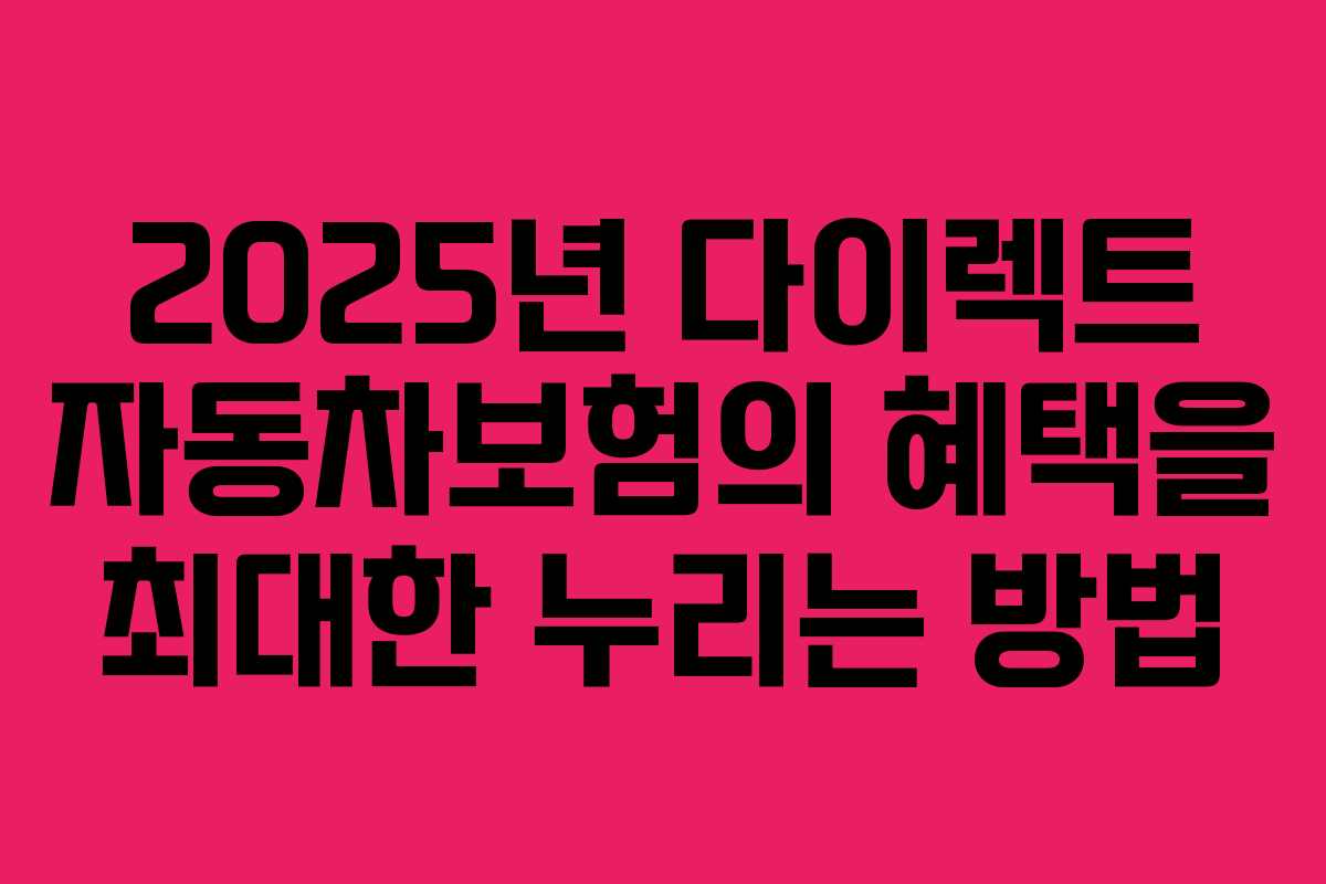 2025년 다이렉트 자동차보험의 혜택을 최대한 누리는 방법