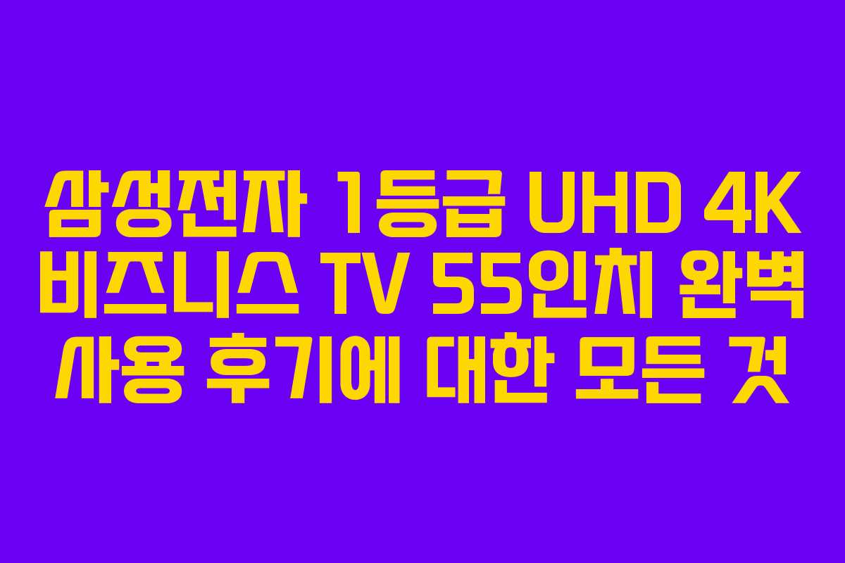 삼성전자 1등급 UHD 4K 비즈니스 TV 55인치 완벽 사용 후기에 대한 모든 것