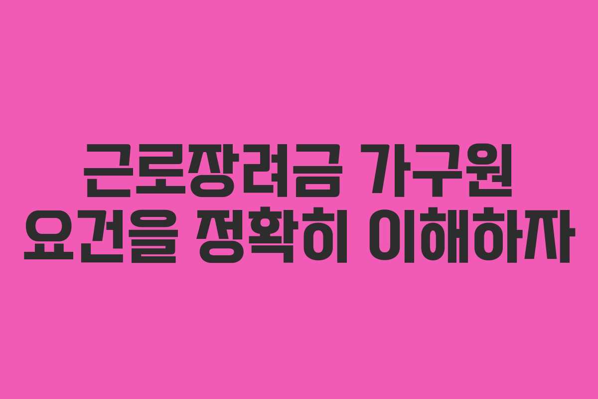 근로장려금 가구원 요건을 정확히 이해하자