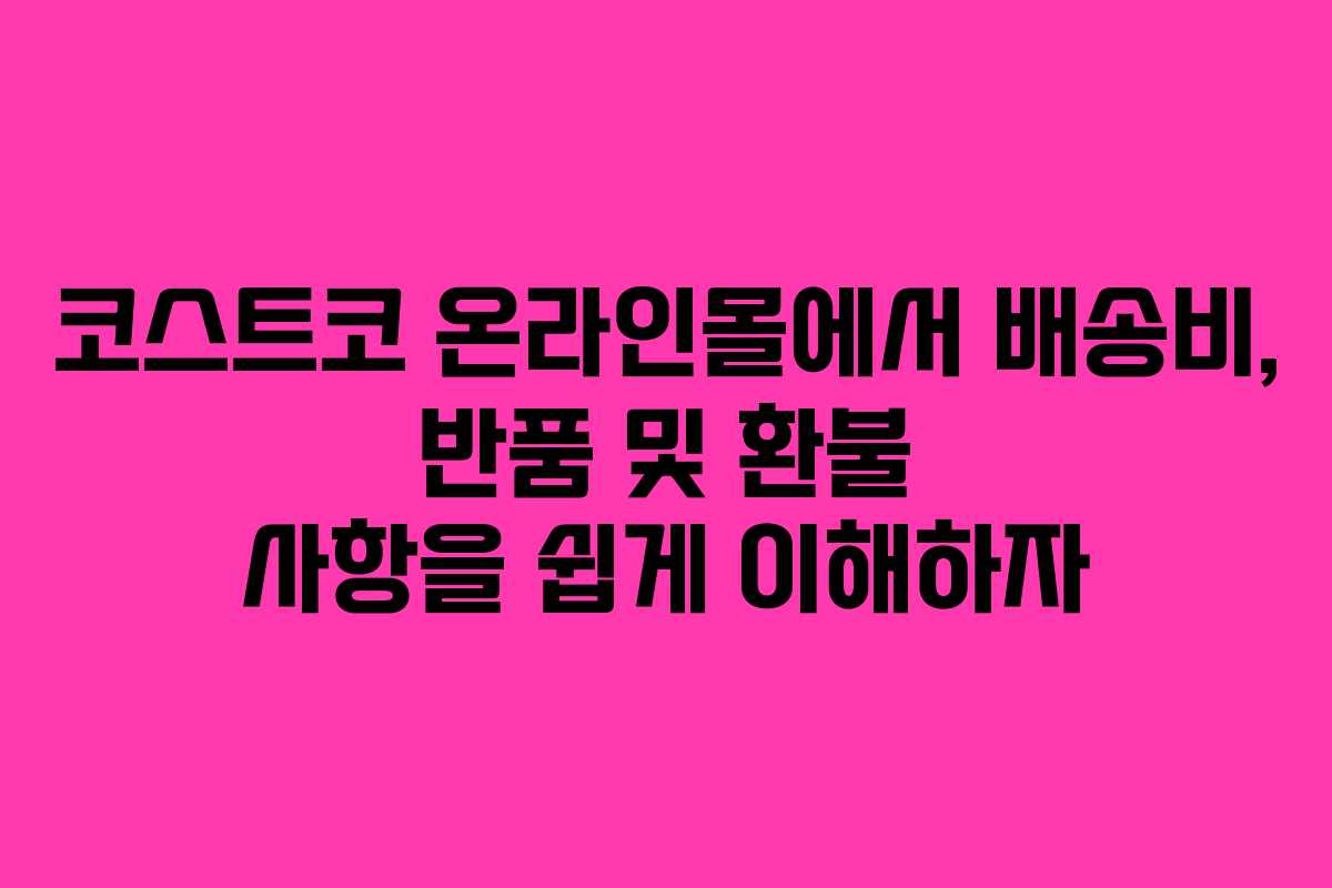 코스트코 온라인몰에서 배송비, 반품 및 환불 사항을 쉽게 이해하자