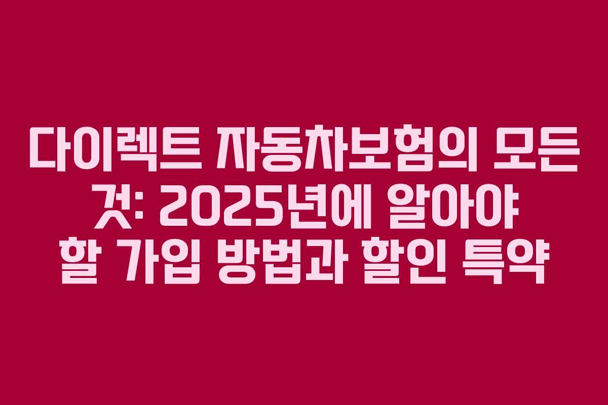 다이렉트 자동차보험의 모든 것: 2025년에 알아야 할 가입 방법과 할인 특약