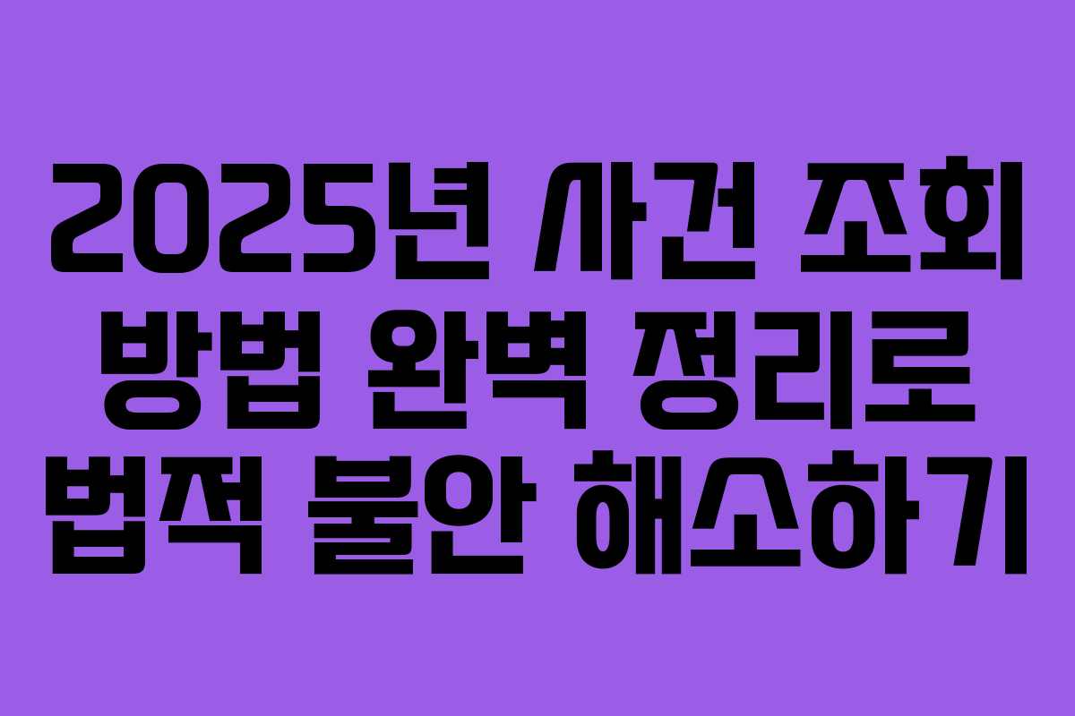 2025년 사건 조회 방법 완벽 정리로 법적 불안 해소하기