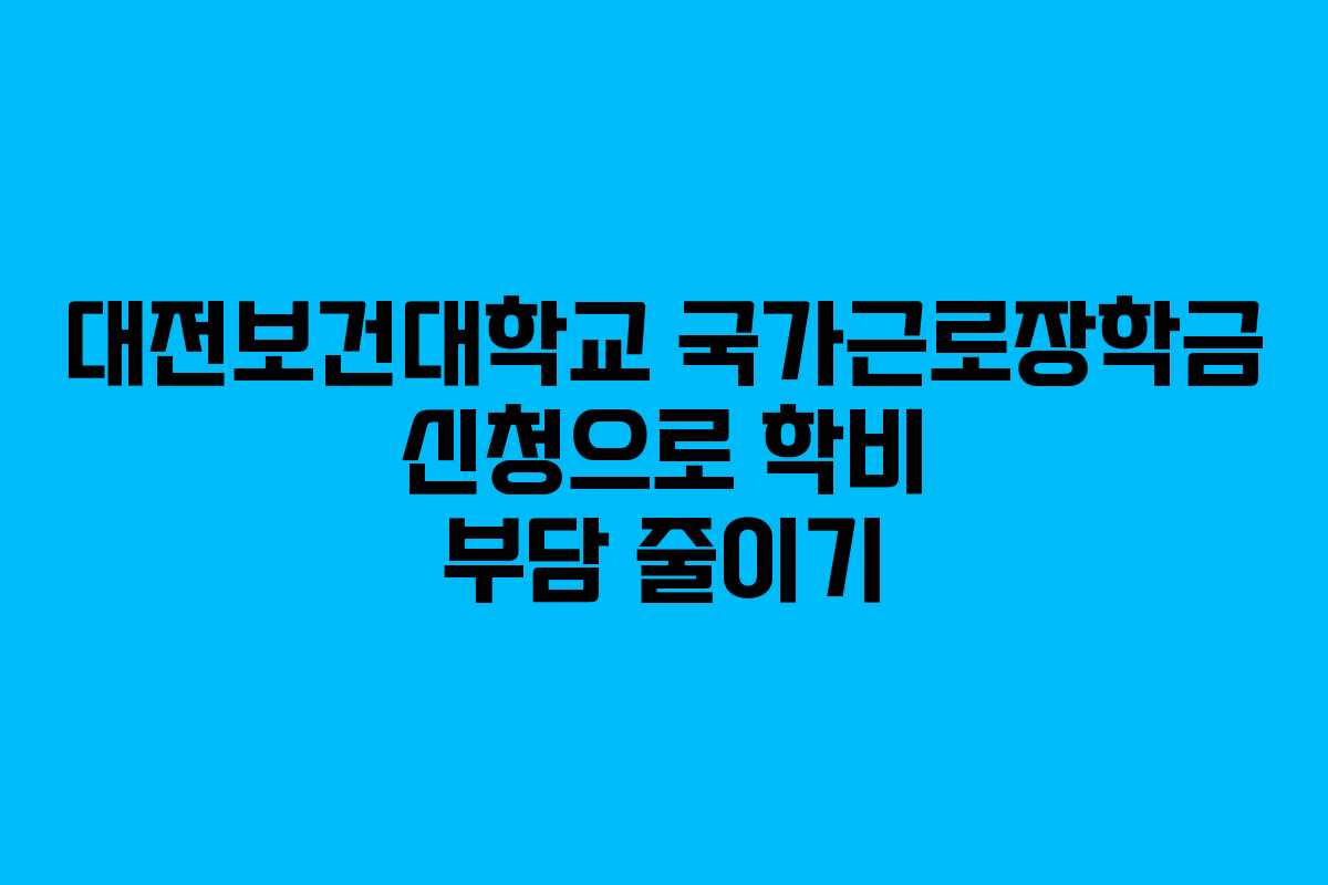 대전보건대학교 국가근로장학금 신청으로 학비 부담 줄이기