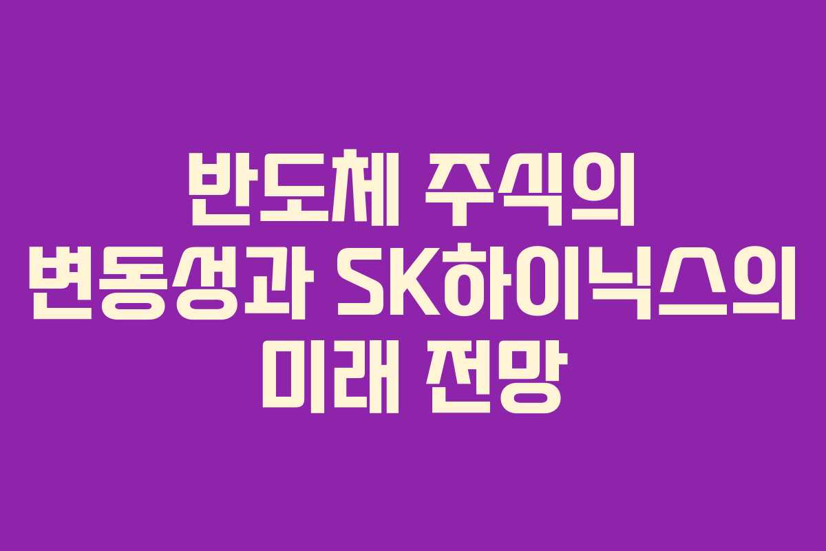 반도체 주식의 변동성과 SK하이닉스의 미래 전망