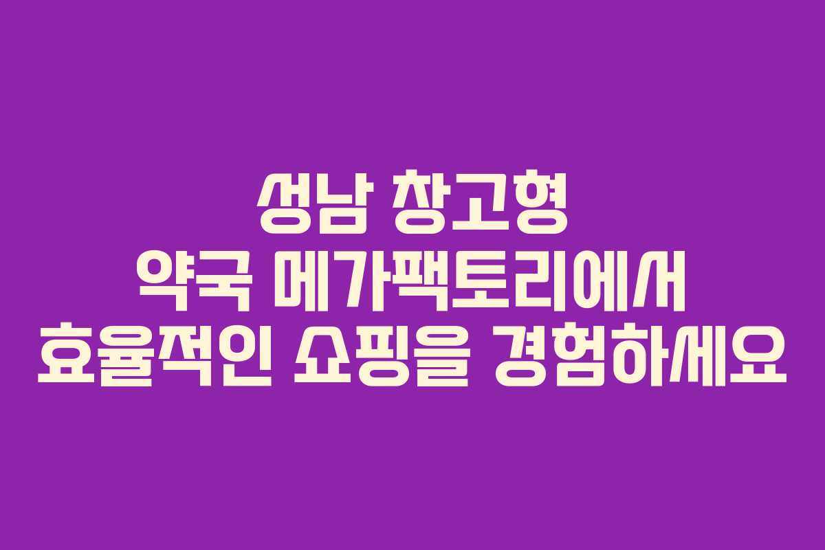 성남 창고형 약국 메가팩토리에서 효율적인 쇼핑을 경험하세요