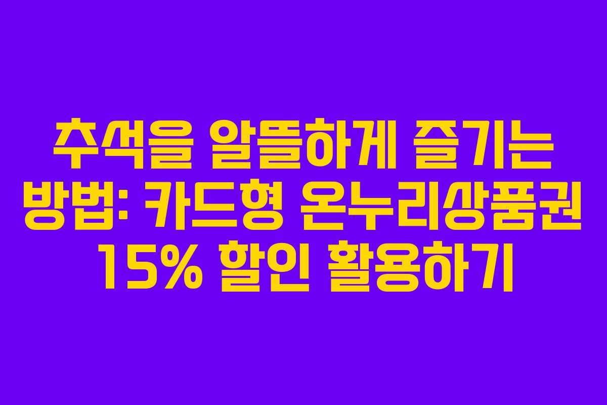추석을 알뜰하게 즐기는 방법: 카드형 온누리상품권 15% 할인 활용하기