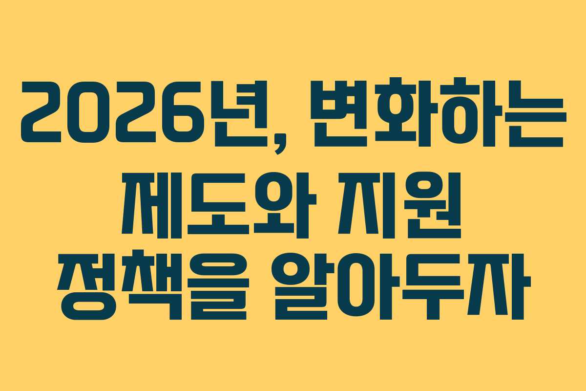 2026년, 변화하는 제도와 지원 정책을 알아두자