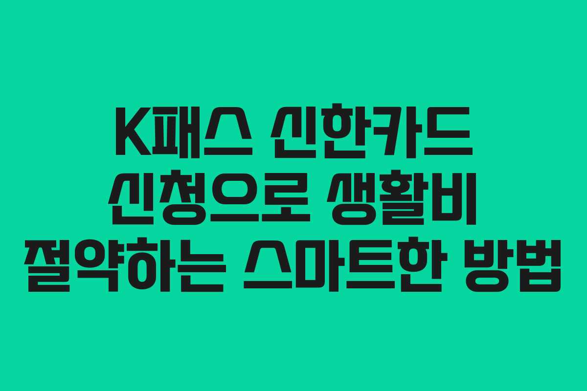 K패스 신한카드 신청으로 생활비 절약하는 스마트한 방법