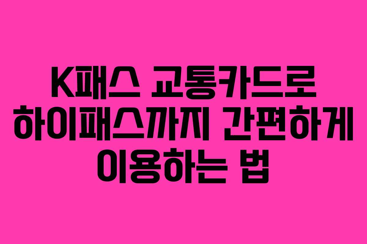 K패스 교통카드로 하이패스까지 간편하게 이용하는 법