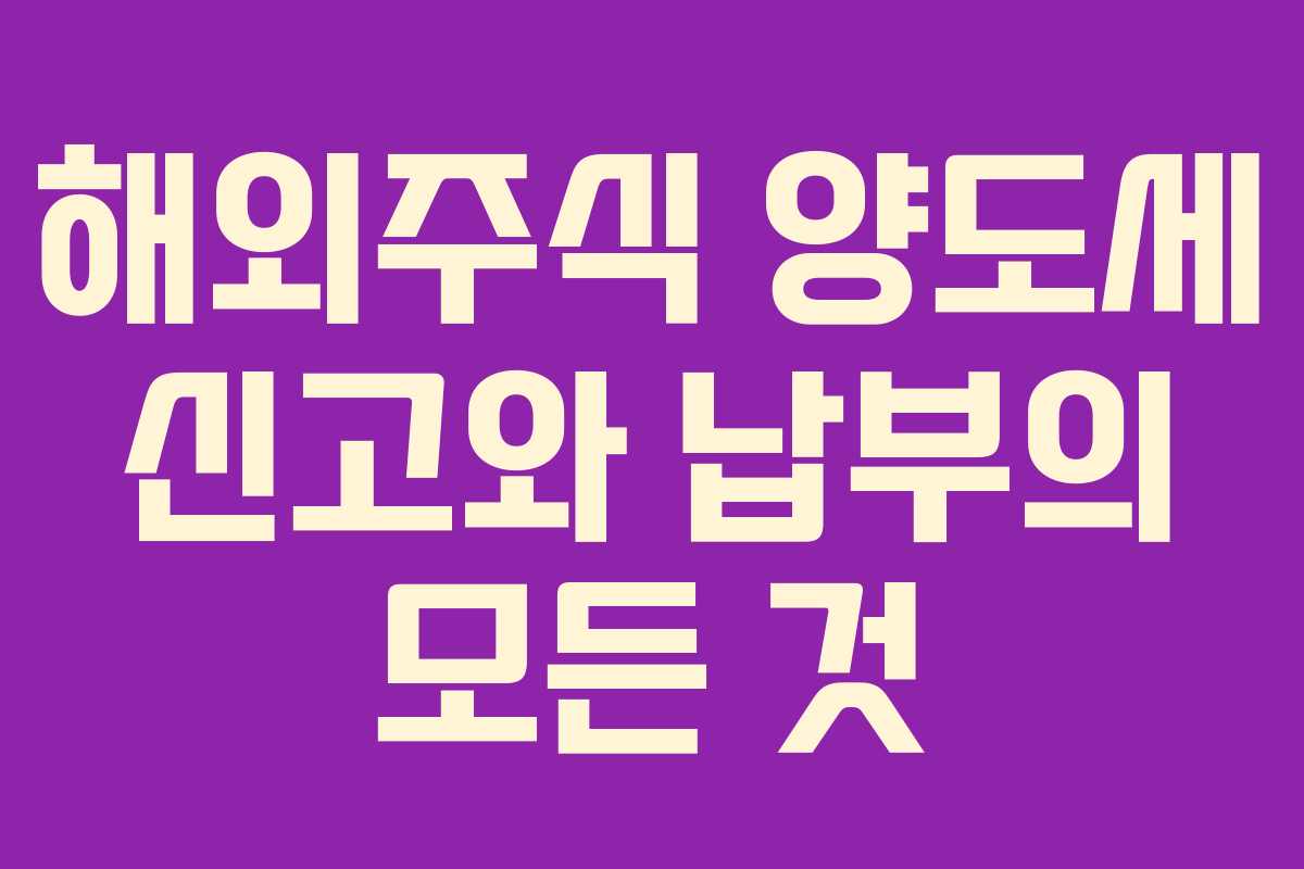 해외주식 양도세 신고와 납부의 모든 것
