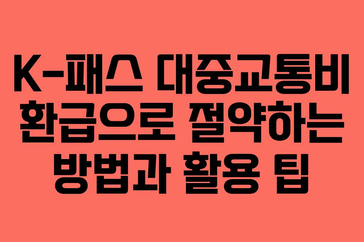 K-패스 대중교통비 환급으로 절약하는 방법과 활용 팁