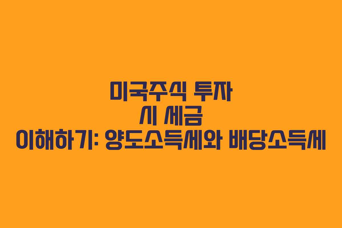 미국주식 투자 시 세금 이해하기: 양도소득세와 배당소득세