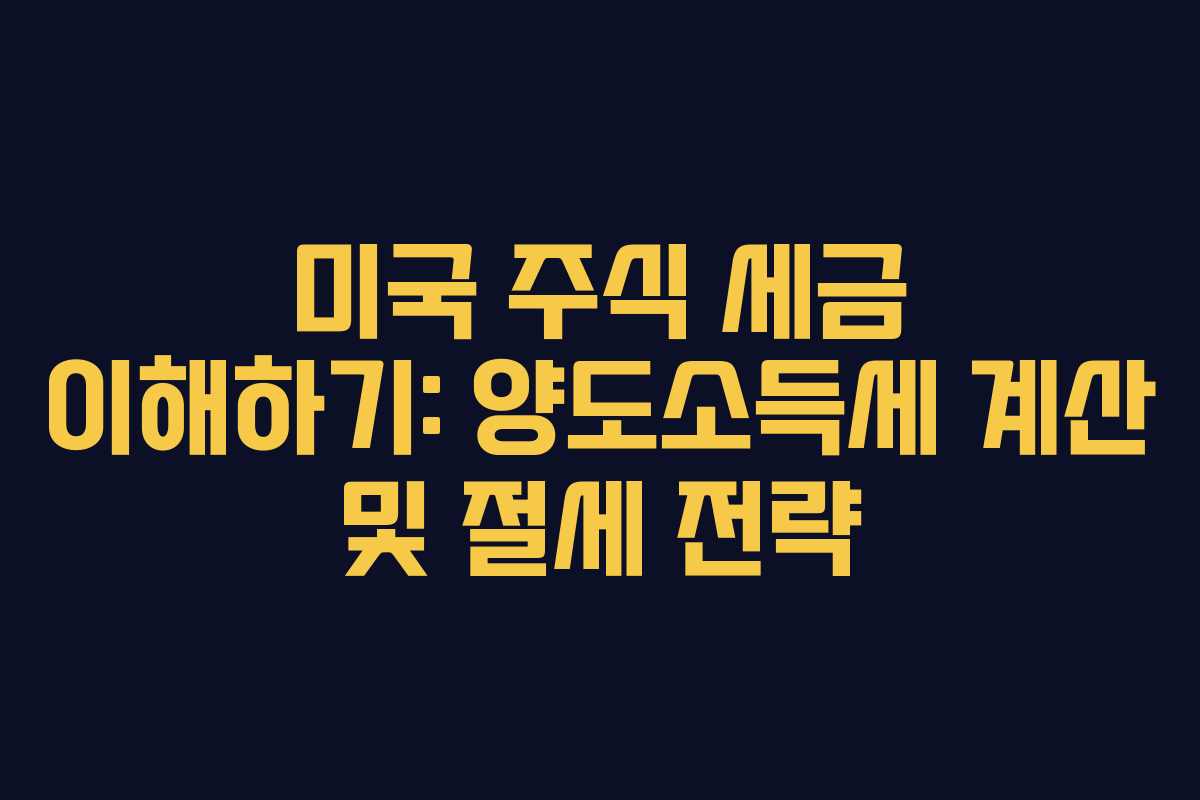 미국 주식 세금 이해하기: 양도소득세 계산 및 절세 전략