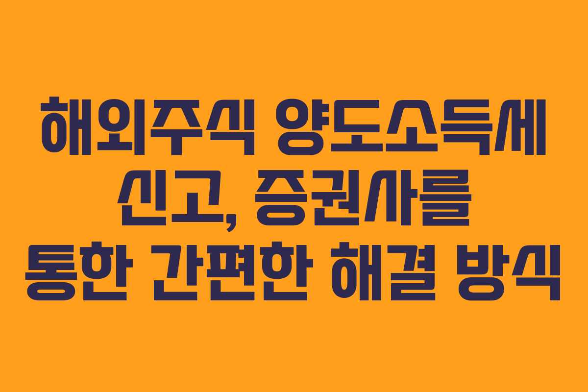 해외주식 양도소득세 신고, 증권사를 통한 간편한 해결 방식