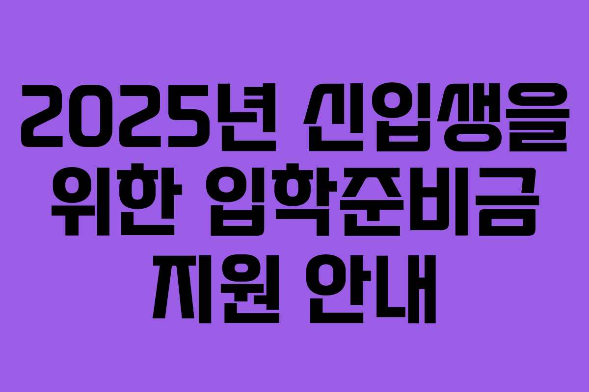 2025년 신입생을 위한 입학준비금 지원 안내