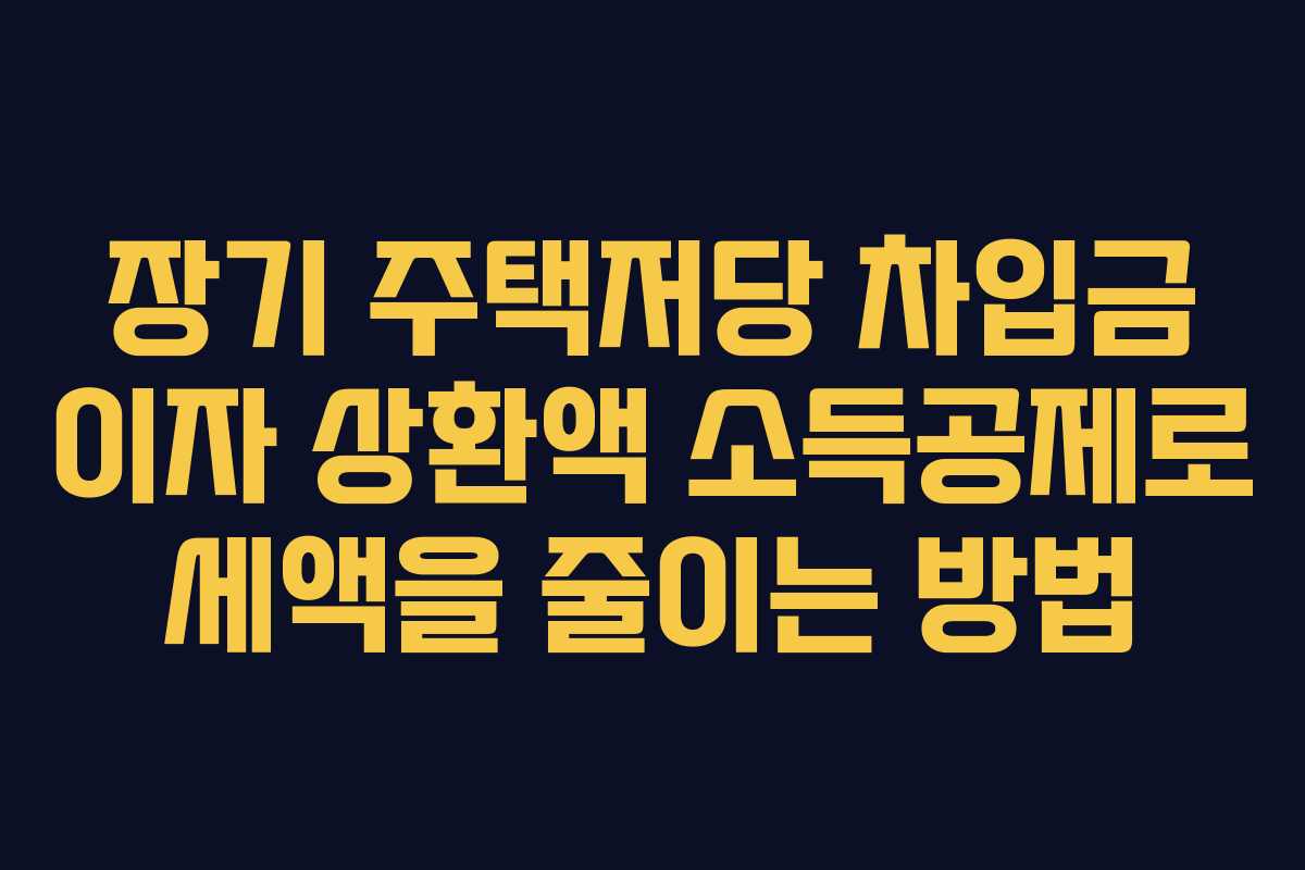 장기 주택저당 차입금 이자 상환액 소득공제로 세액을 줄이는 방법