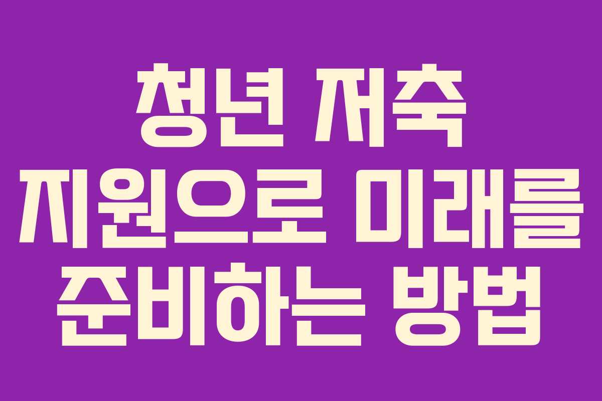 청년 저축 지원으로 미래를 준비하는 방법