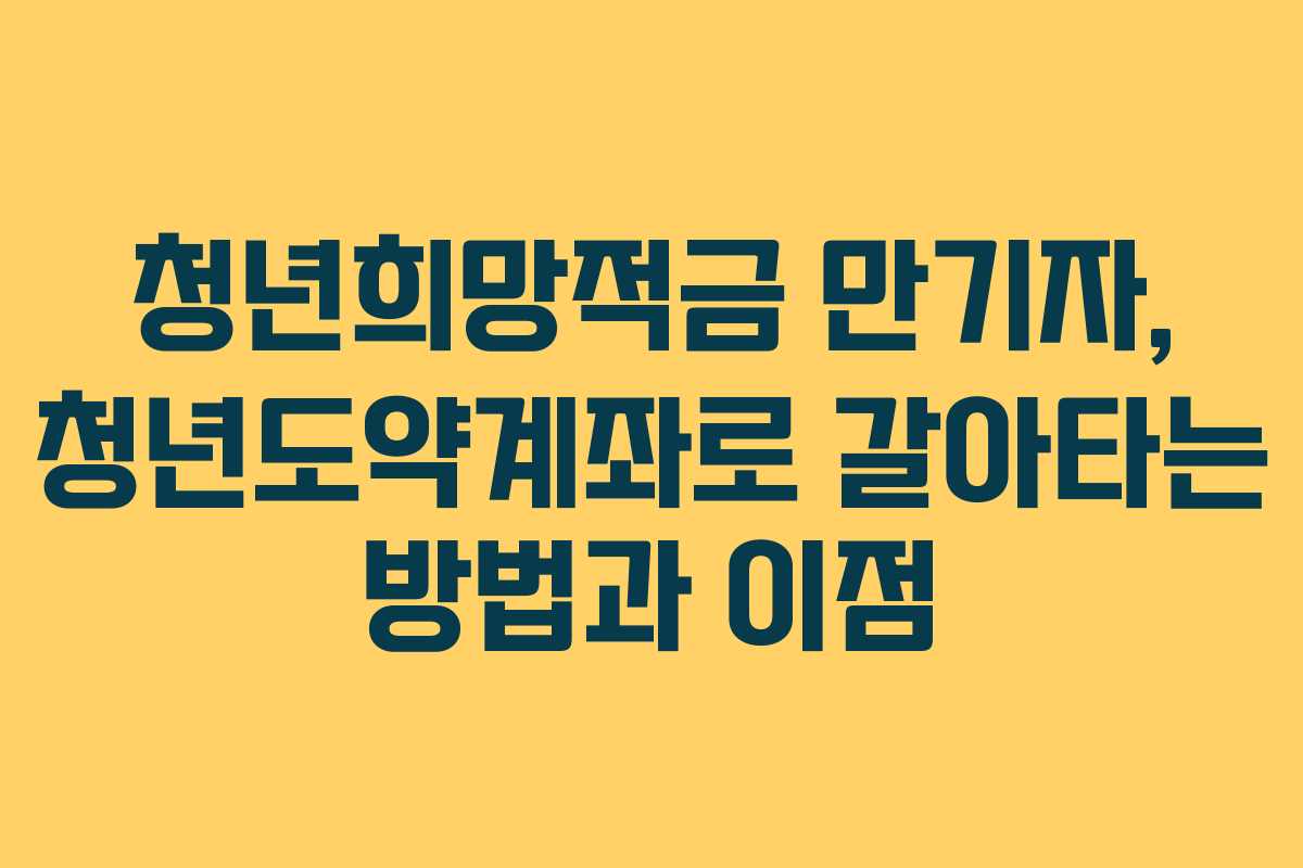 청년희망적금 만기자, 청년도약계좌로 갈아타는 방법과 이점