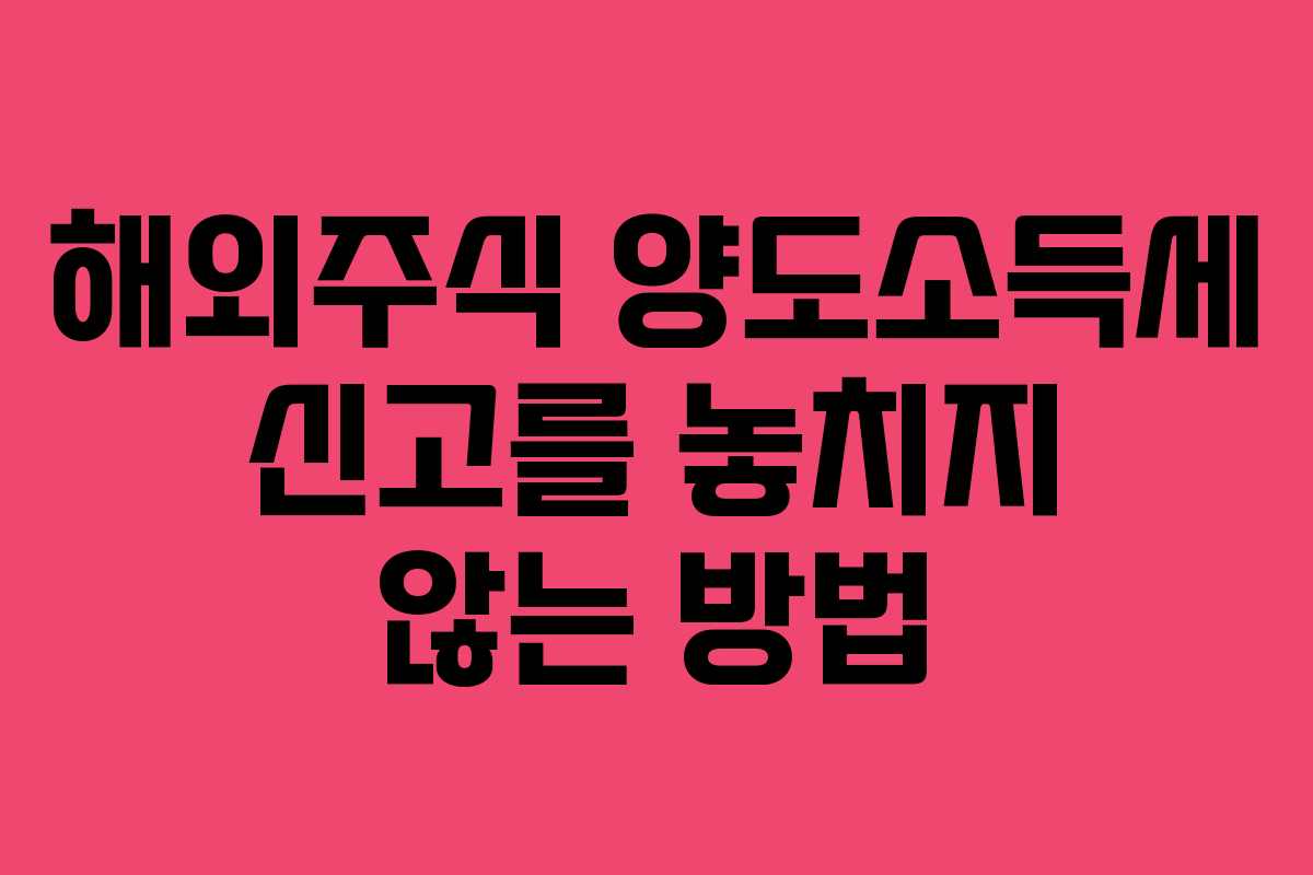 해외주식 양도소득세 신고를 놓치지 않는 방법