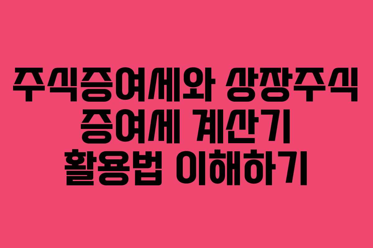 주식증여세와 상장주식 증여세 계산기 활용법 이해하기