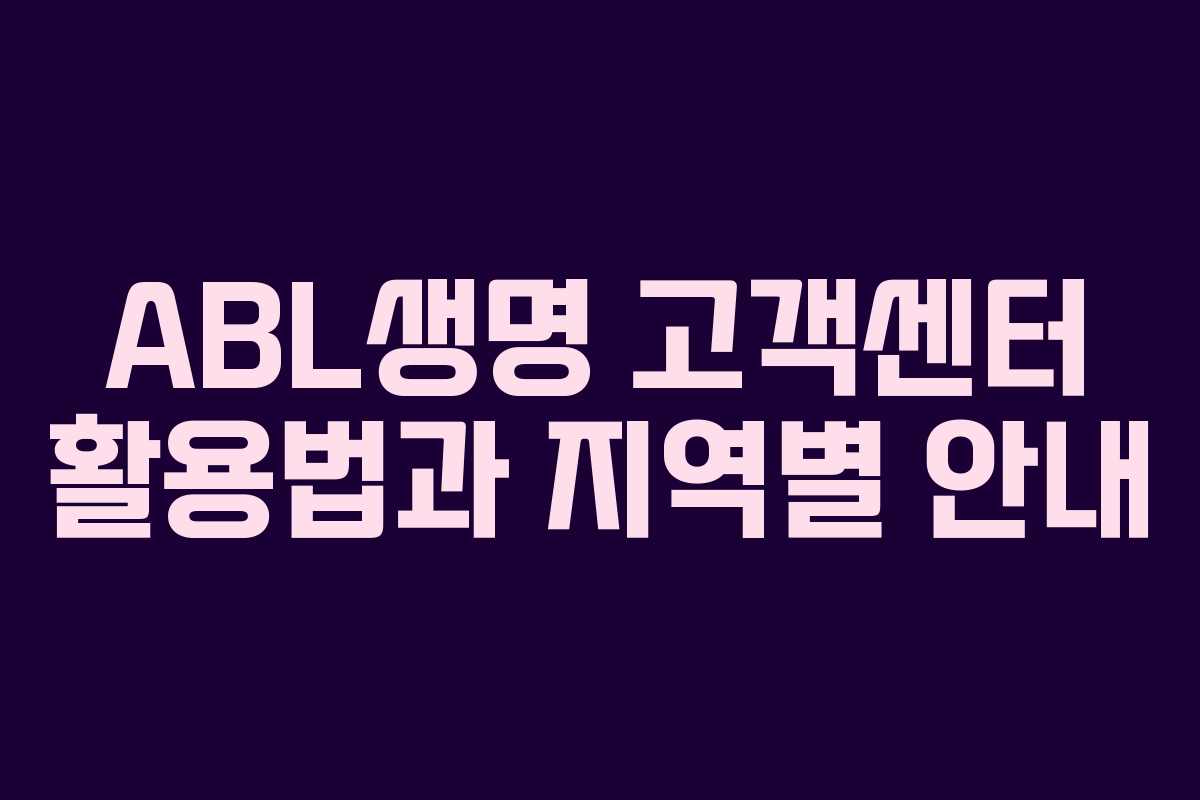 ABL생명 고객센터 활용법과 지역별 안내 ABL생명 고객센터 활용법과 지역별 안내