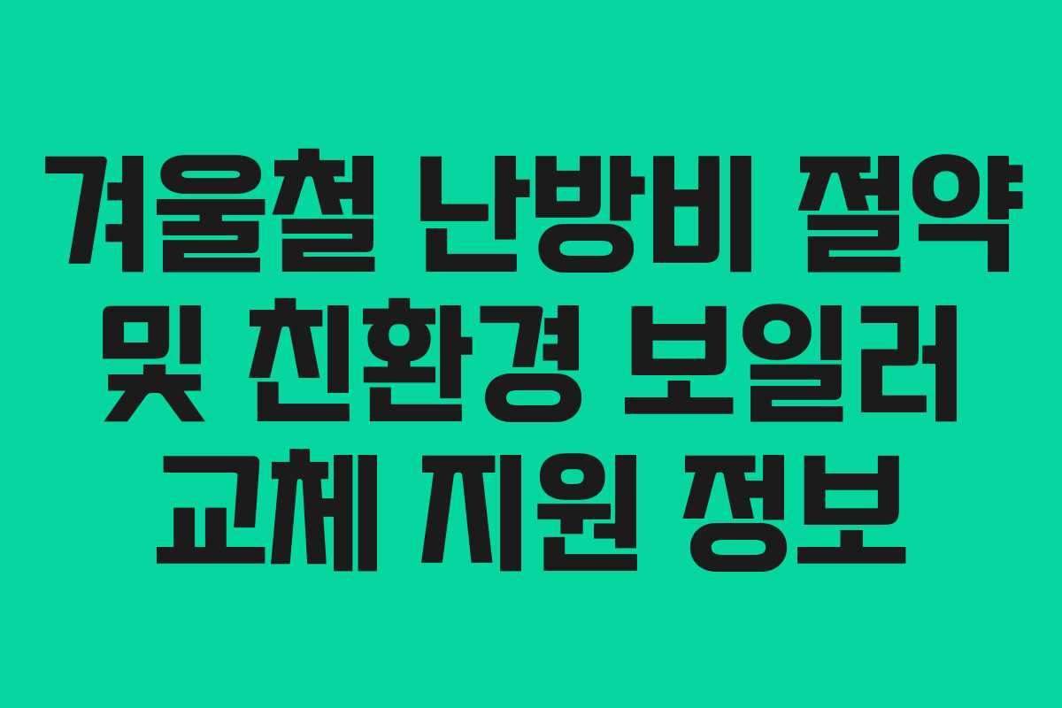 겨울철 난방비 절약 및 친환경 보일러 교체 지원 정보 겨울철 난방비 절약 및 친환경 보일러 교체 지원 정보