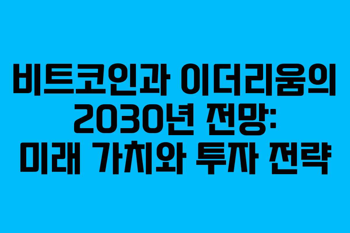 비트코인과 이더리움의 2030년 전망: 미래 가치와 투자 전략 비트코인과 이더리움의 2030년 전망: 미래 가치와 투자 전략