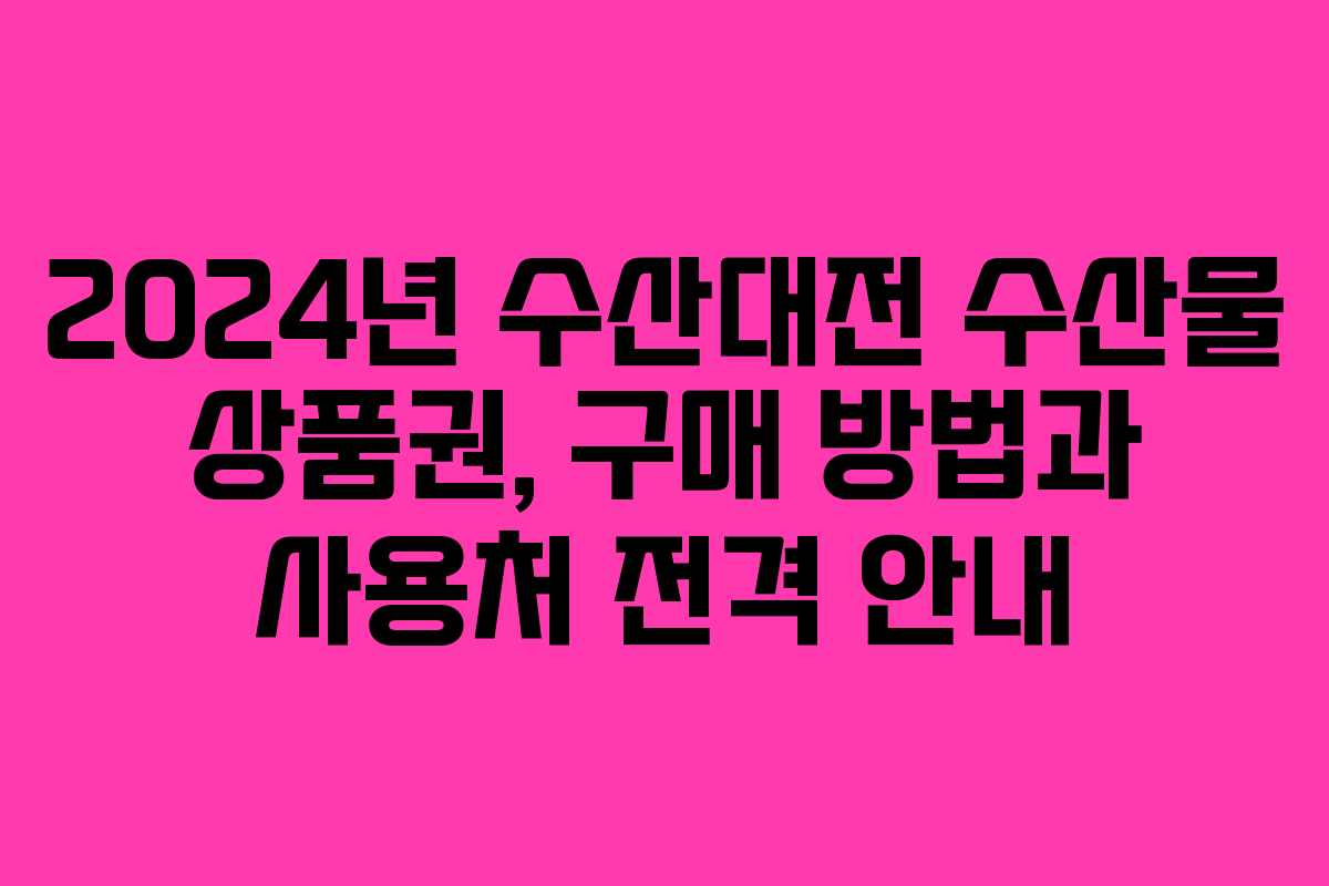 2024년 수산대전 수산물 상품권, 구매 방법과 사용처 전격 안내