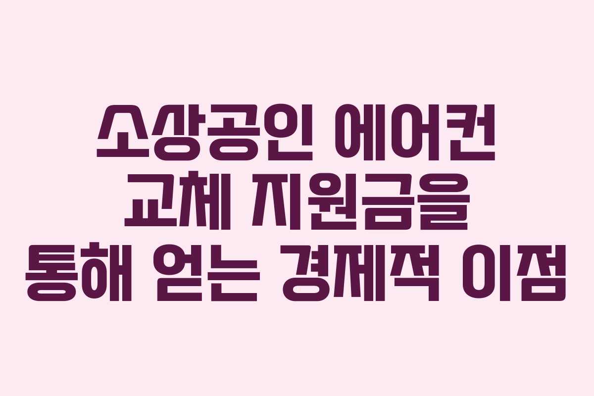 소상공인 에어컨 교체 지원금을 통해 얻는 경제적 이점