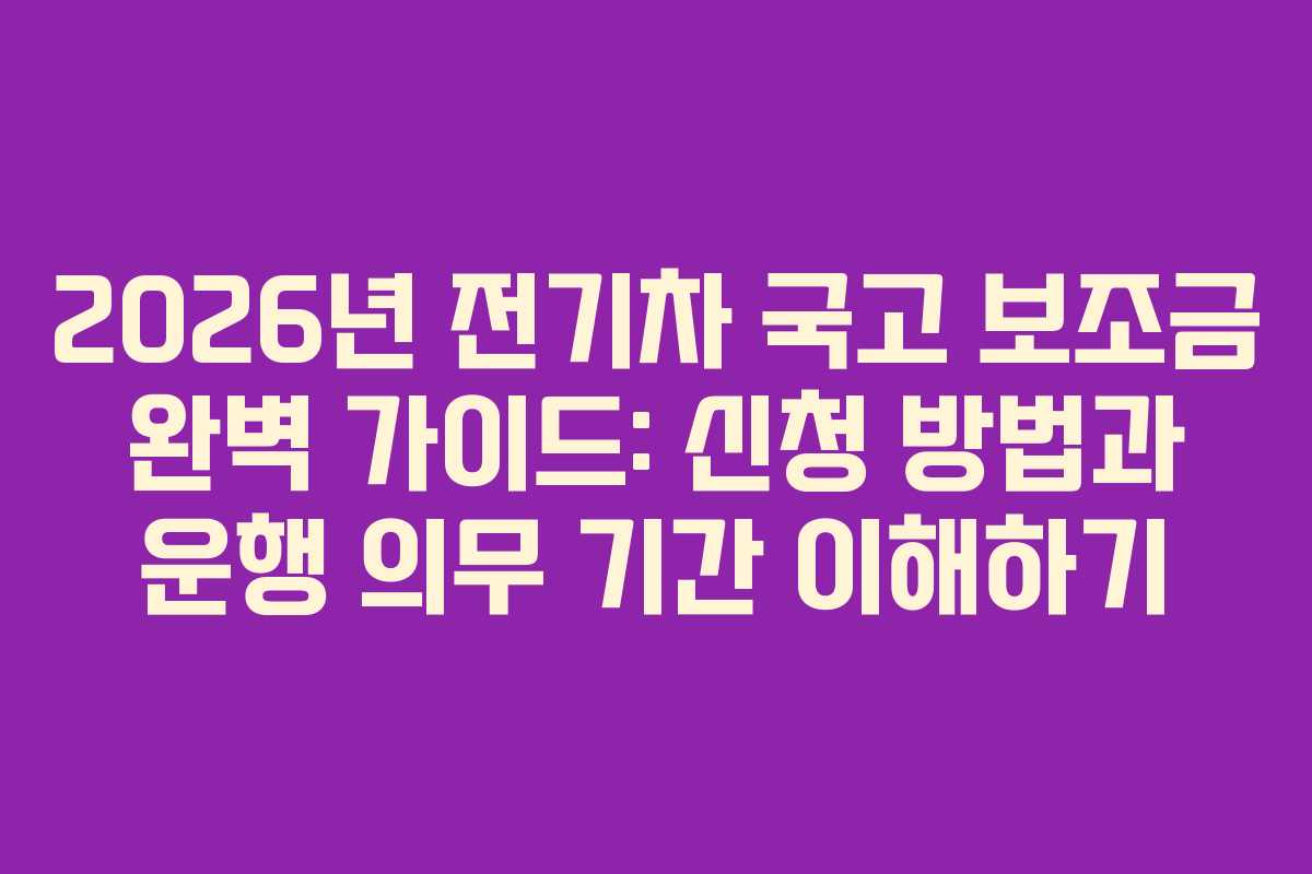 2026년 전기차 국고 보조금 완벽 가이드: 신청 방법과 운행 의무 기간 이해하기
