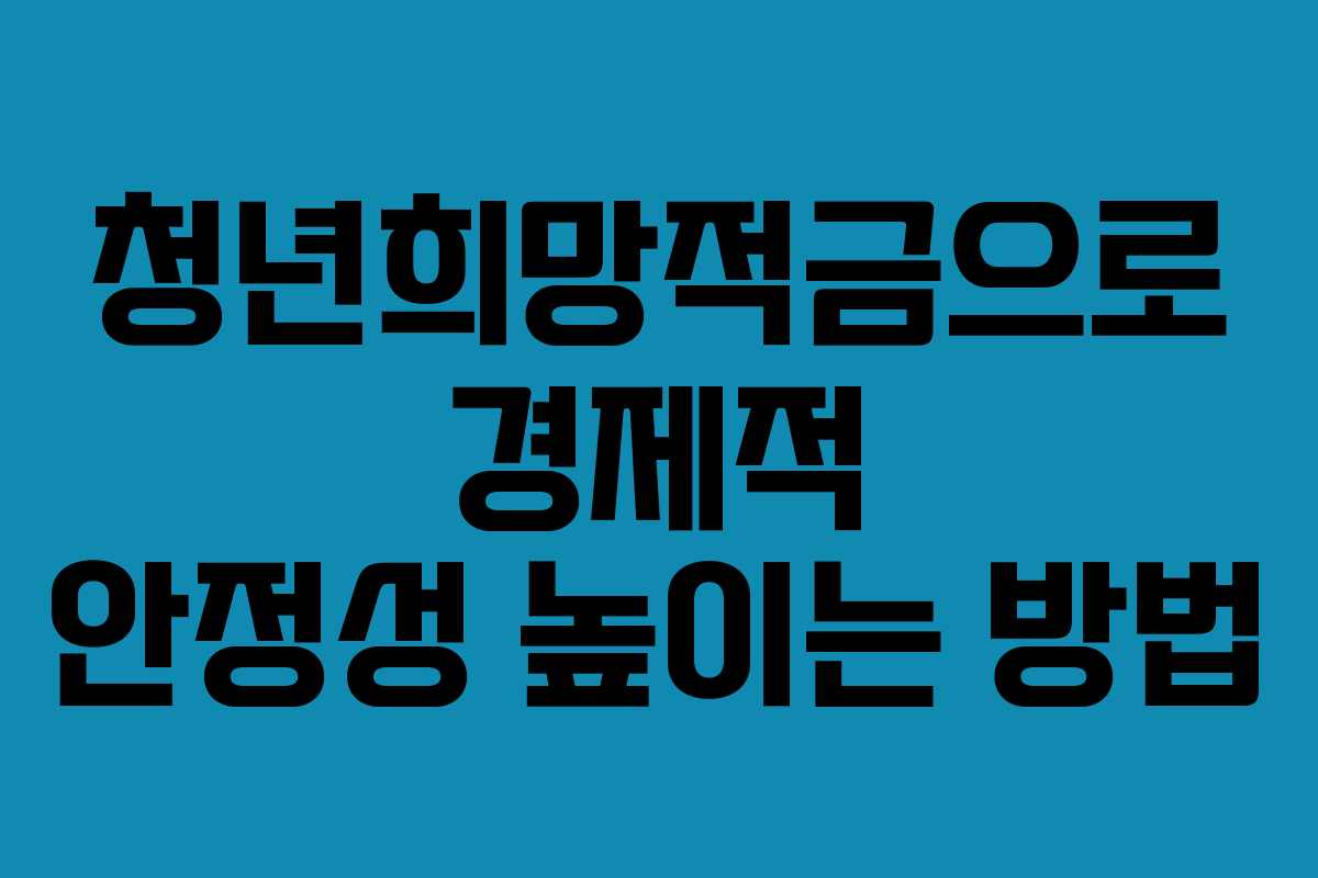 청년희망적금으로 경제적 안정성 높이는 방법