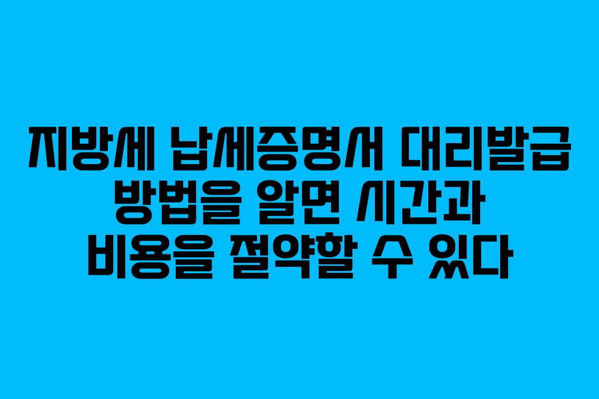 지방세 납세증명서 대리발급 방법을 알면 시간과 비용을 절약할 수 있다