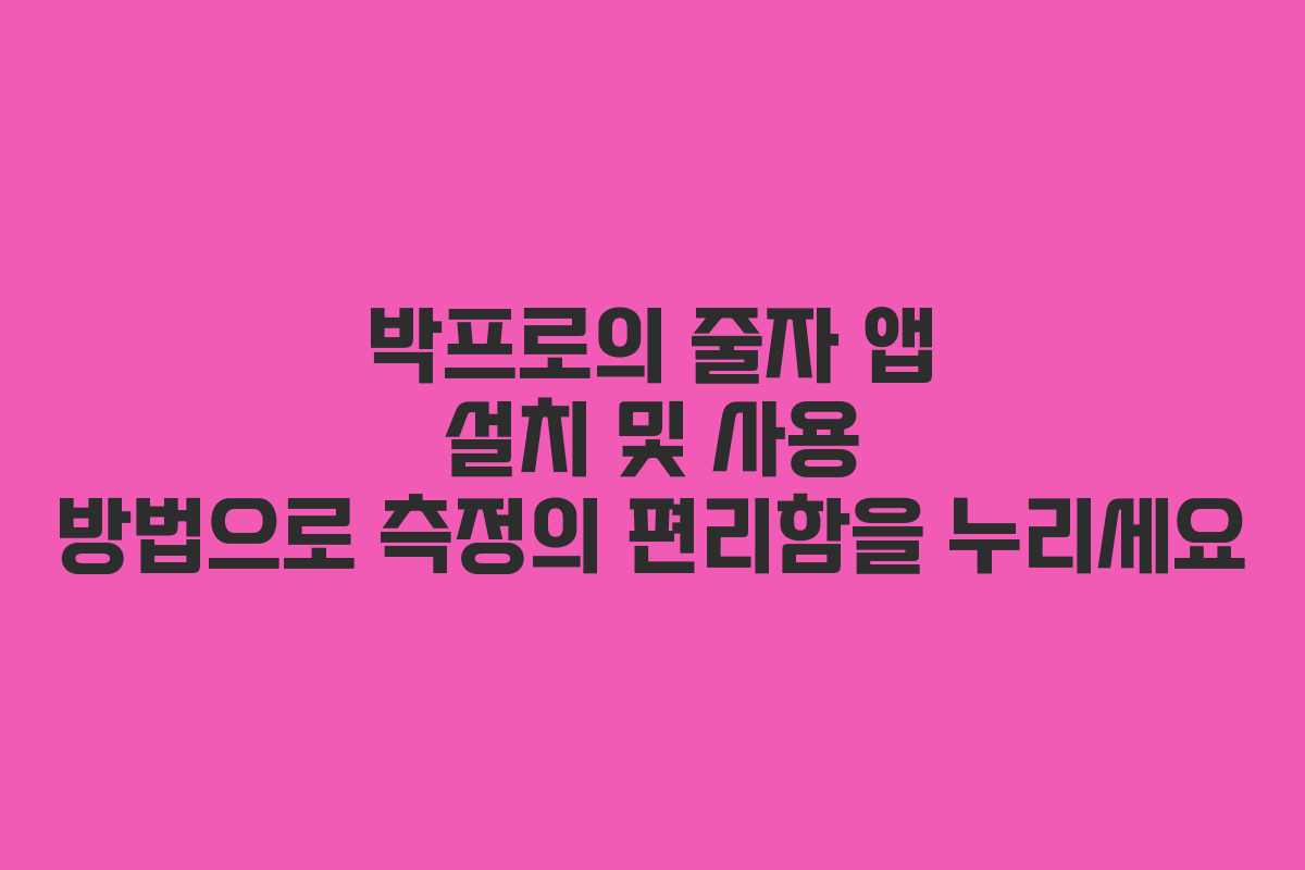 박프로의 줄자 앱 설치 및 사용 방법으로 측정의 편리함을 누리세요