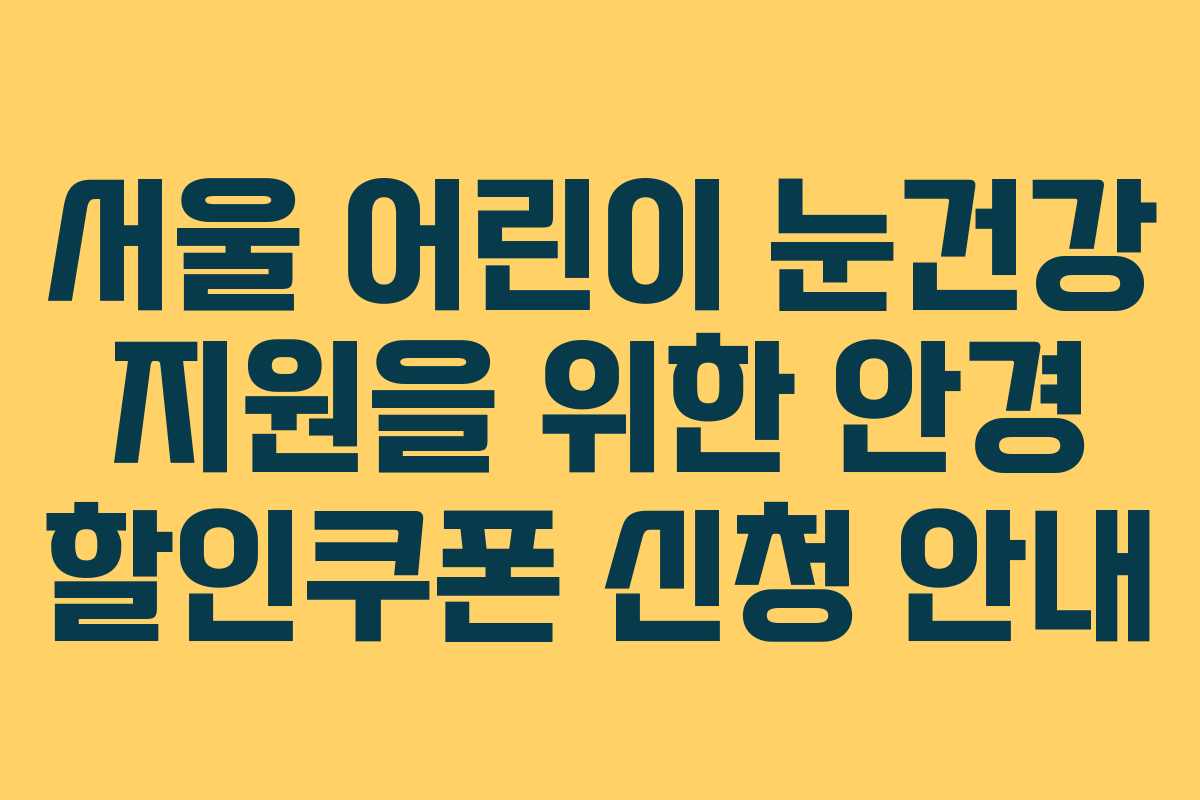 서울 어린이 눈건강 지원을 위한 안경 할인쿠폰 신청 안내