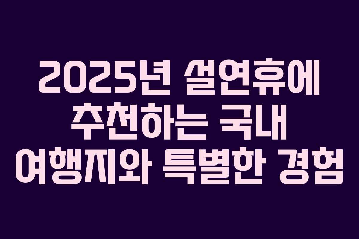2025년 설연휴에 추천하는 국내 여행지와 특별한 경험