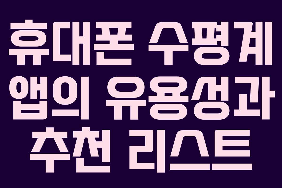 휴대폰 수평계 앱의 유용성과 추천 리스트