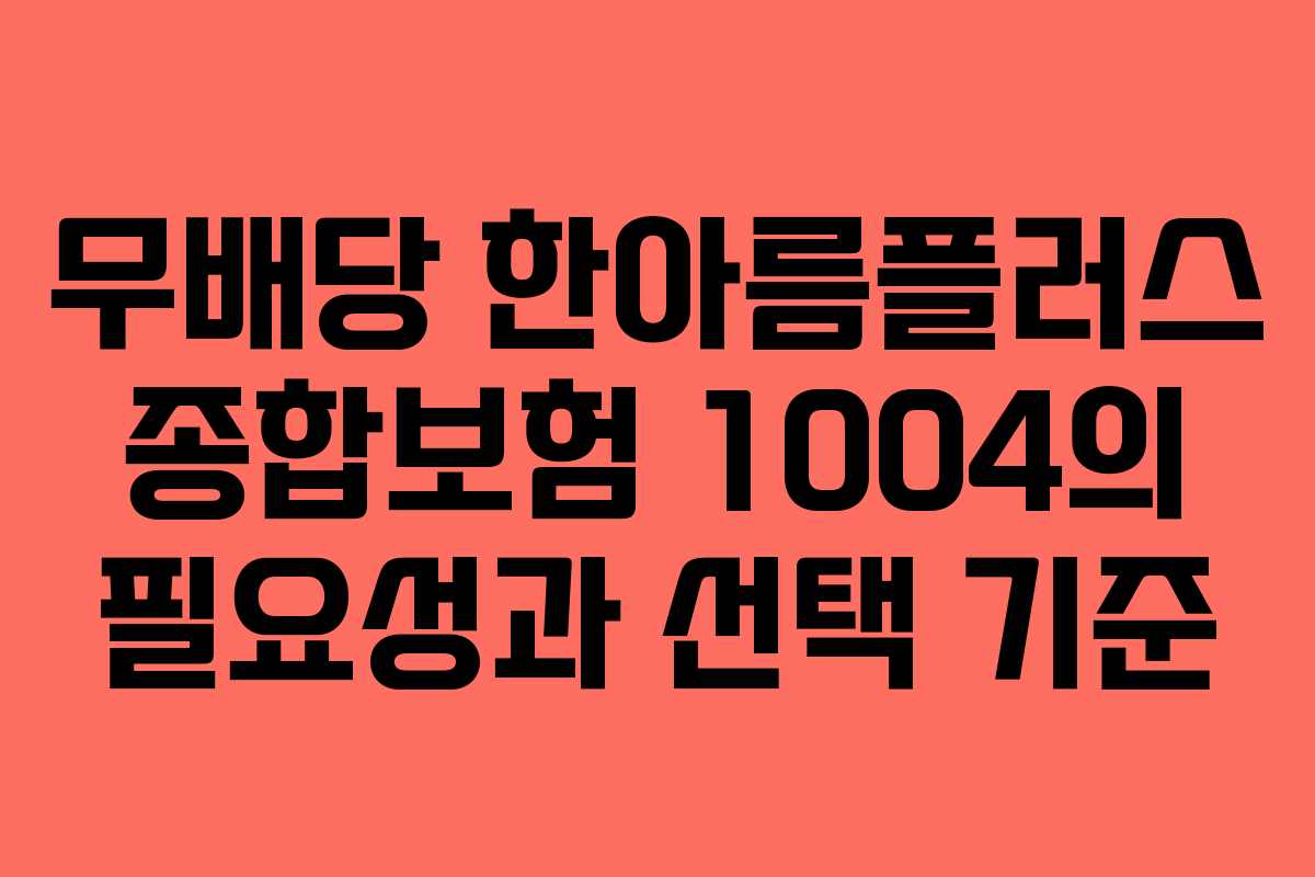 무배당 한아름플러스 종합보험 1004의 필요성과 선택 기준